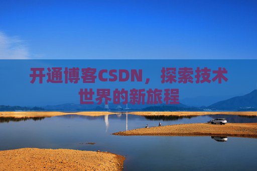 开通博客CSDN，探索技术世界的新旅程